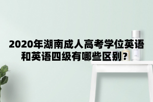 2020年湖南成人高考學(xué)位英語(yǔ)和英語(yǔ)四級有哪些區別？