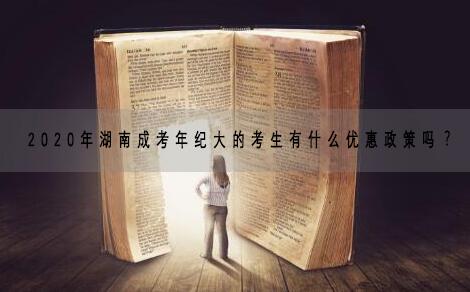2020年湖南成考年紀大的考生有什么優(yōu)惠政策嗎？